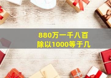 880万一千八百除以1000等于几