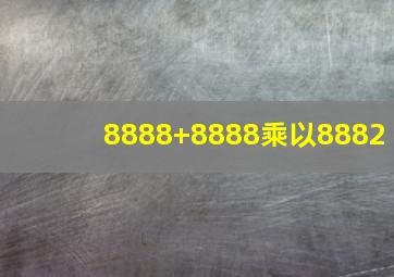 8888+8888乘以8882