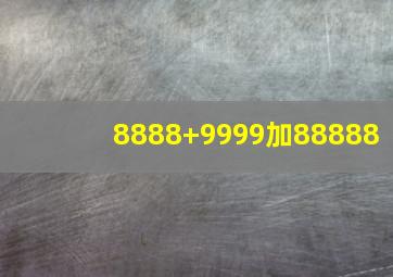 8888+9999加88888