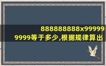 888888888x999999999等于多少,根据规律算出