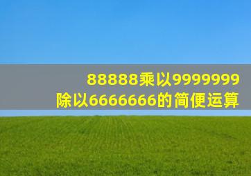 88888乘以9999999除以6666666的简便运算