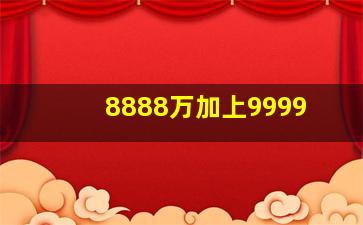 8888万加上9999