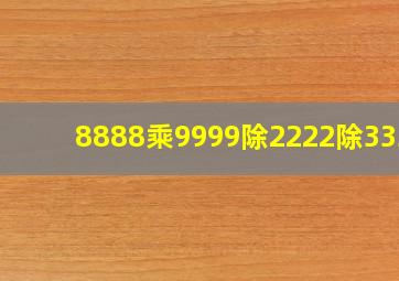 8888乘9999除2222除3333