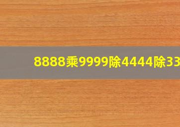 8888乘9999除4444除3333