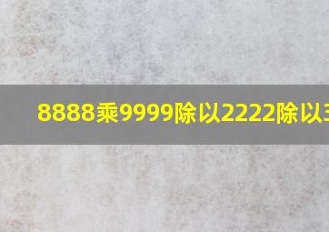 8888乘9999除以2222除以3333