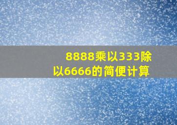 8888乘以333除以6666的简便计算