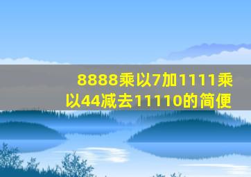 8888乘以7加1111乘以44减去11110的简便