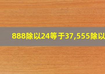 888除以24等于37,555除以15