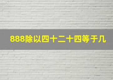 888除以四十二十四等于几