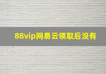 88vip网易云领取后没有