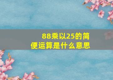 88乘以25的简便运算是什么意思