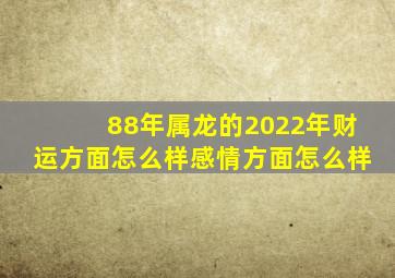 88年属龙的2022年财运方面怎么样感情方面怎么样