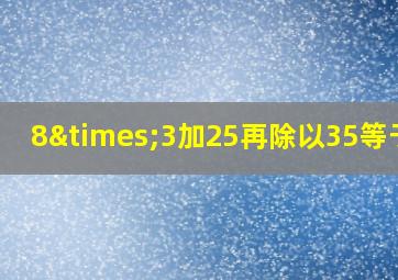 8×3加25再除以35等于几