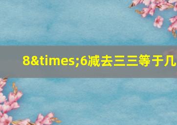 8×6减去三三等于几