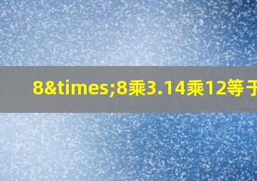 8×8乘3.14乘12等于几