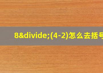 8÷(4-2)怎么去括号