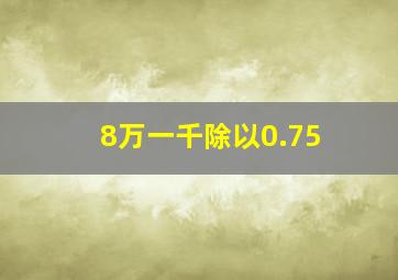 8万一千除以0.75