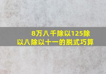 8万八千除以125除以八除以十一的脱式巧算