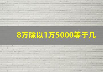 8万除以1万5000等于几