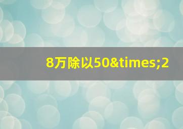 8万除以50×2