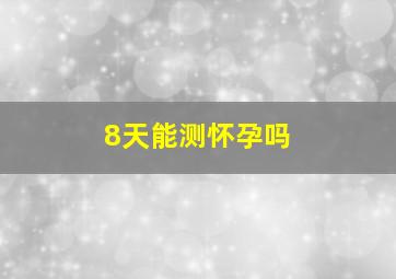 8天能测怀孕吗