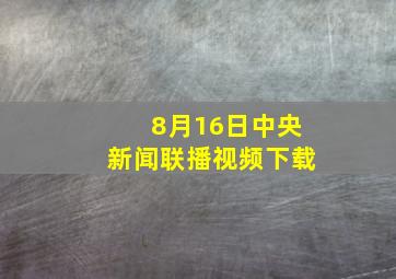 8月16日中央新闻联播视频下载