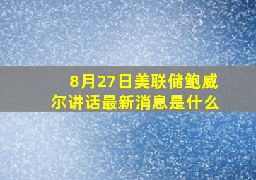 8月27日美联储鲍威尔讲话最新消息是什么