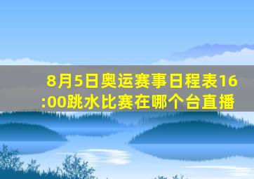 8月5日奥运赛事日程表16:00跳水比赛在哪个台直播