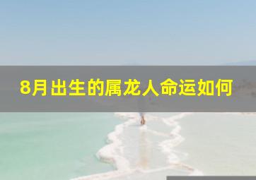 8月出生的属龙人命运如何