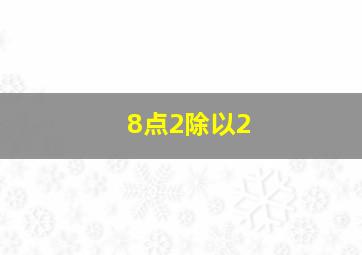 8点2除以2