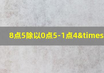 8点5除以0点5-1点4×0点