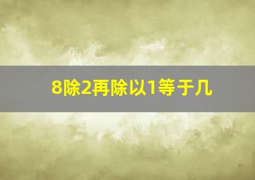 8除2再除以1等于几