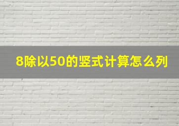 8除以50的竖式计算怎么列