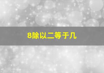 8除以二等于几