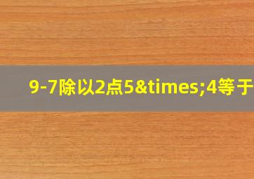 9-7除以2点5×4等于几