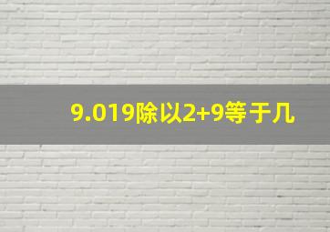 9.019除以2+9等于几