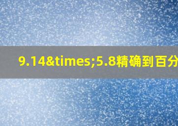 9.14×5.8精确到百分位