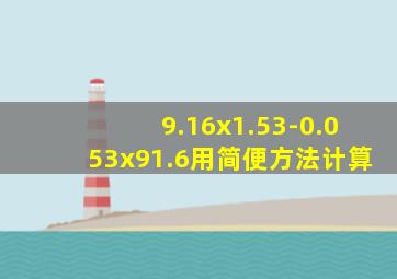 9.16x1.53-0.053x91.6用简便方法计算