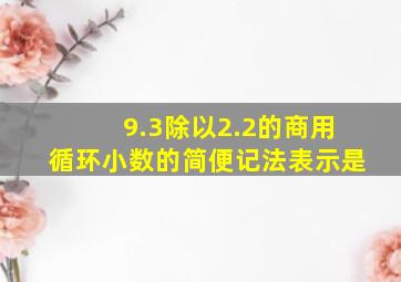 9.3除以2.2的商用循环小数的简便记法表示是