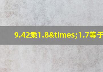 9.42乘1.8×1.7等于几