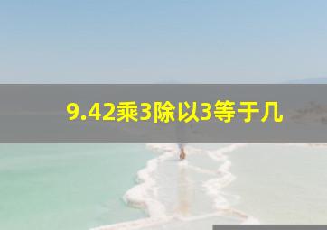 9.42乘3除以3等于几