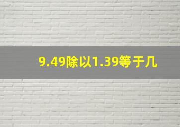 9.49除以1.39等于几