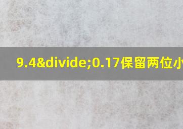 9.4÷0.17保留两位小数