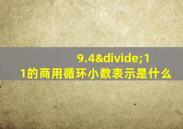 9.4÷11的商用循环小数表示是什么