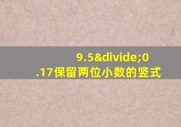 9.5÷0.17保留两位小数的竖式