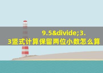 9.5÷3.3竖式计算保留两位小数怎么算