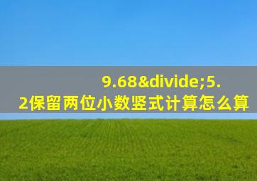 9.68÷5.2保留两位小数竖式计算怎么算