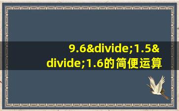 9.6÷1.5÷1.6的简便运算