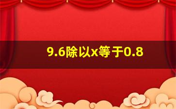 9.6除以x等于0.8