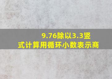 9.76除以3.3竖式计算用循环小数表示商